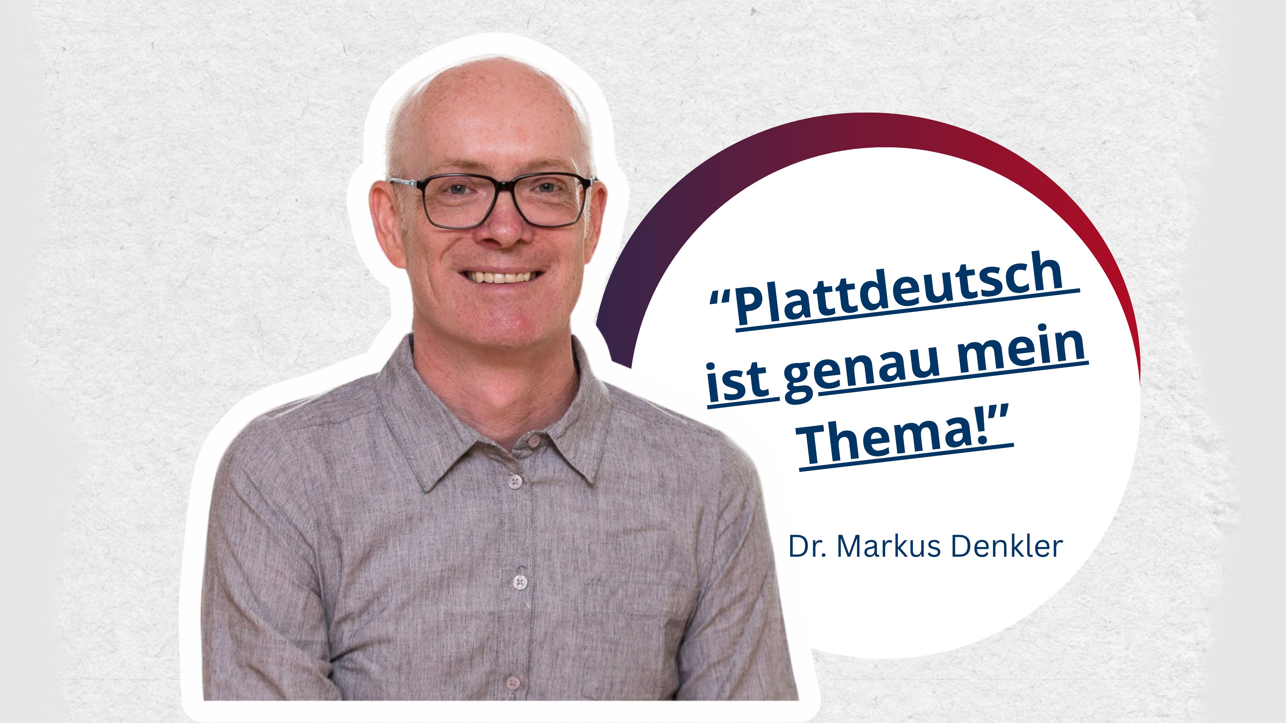 Portrait von Dr. Markus Denkler kombiniert mit dem Zitat "Plattdeutsch ist genau mein Thema"